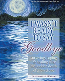 I Wasn’t Ready to Say Goodbye: Surviving, Coping and Healing After the Sudden Death of a Loved One