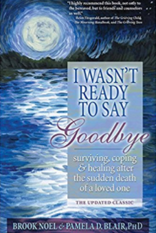 I Wasn’t Ready to Say Goodbye: Surviving, Coping and Healing After the Sudden Death of a Loved One